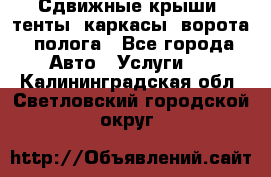 Сдвижные крыши, тенты, каркасы, ворота, полога - Все города Авто » Услуги   . Калининградская обл.,Светловский городской округ 